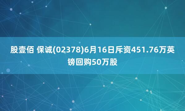 股壹佰 保诚(02378)6月16日斥资451.76万英镑回购50万股
