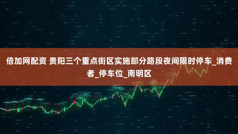 倍加网配资 贵阳三个重点街区实施部分路段夜间限时停车_消费者_停车位_南明区