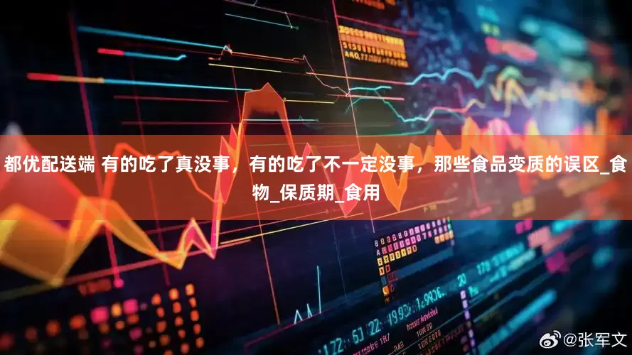 都优配送端 有的吃了真没事，有的吃了不一定没事，那些食品变质的误区_食物_保质期_食用