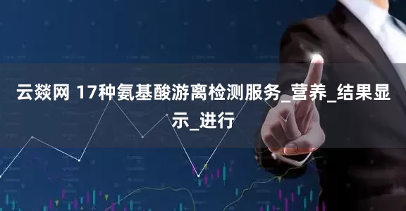 云燚网 17种氨基酸游离检测服务_营养_结果显示_进行