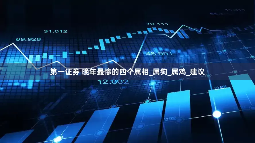 第一证券 晚年最惨的四个属相_属狗_属鸡_建议
