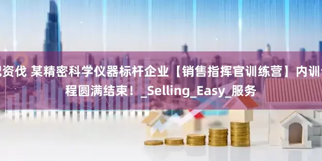 配资伐 某精密科学仪器标杆企业【销售指挥官训练营】内训课程圆满结束！_Selling_Easy_服务