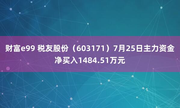 财富e99 税友股份（603171）7月25日主力资金净买入1484.51万元