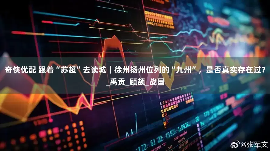 奇侠优配 跟着“苏超”去读城｜徐州扬州位列的“九州”，是否真实存在过？_禹贡_顾颉_战国
