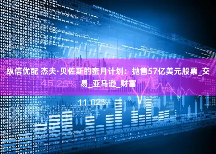 纵信优配 杰夫·贝佐斯的蜜月计划：抛售57亿美元股票_交易_亚马逊_财富