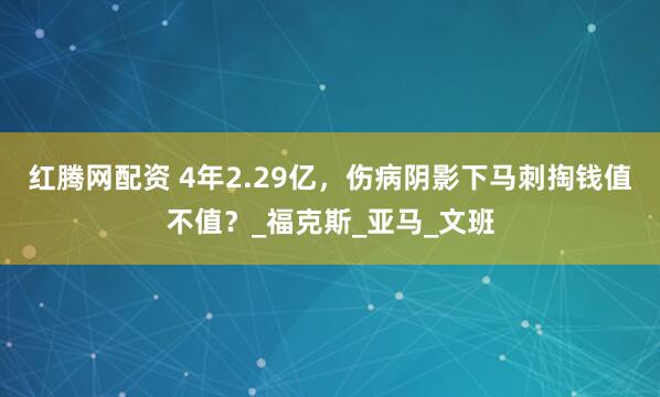 红腾网配资 4年2.29亿，伤病阴影下马刺掏钱值不值？_福克斯_亚马_文班