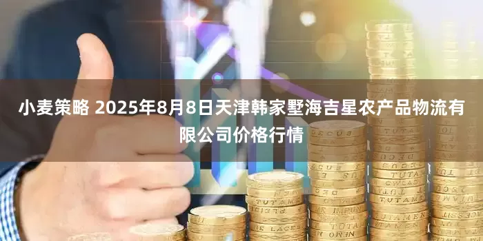 小麦策略 2025年8月8日天津韩家墅海吉星农产品物流有限公司价格行情