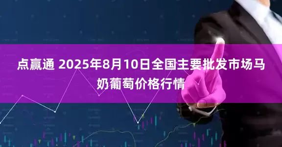点赢通 2025年8月10日全国主要批发市场马奶葡萄价格行情