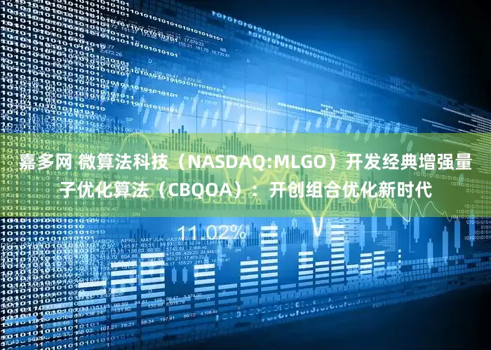 嘉多网 微算法科技（NASDAQ:MLGO）开发经典增强量子优化算法（CBQOA）：开创组合优化新时代