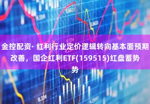 金控配资· 红利行业定价逻辑转向基本面预期改善，国企红利ETF(159515)红盘蓄势