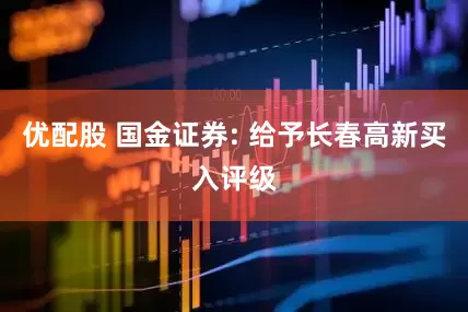 优配股 国金证券: 给予长春高新买入评级