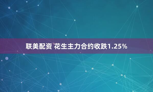 联美配资 花生主力合约收跌1.25%